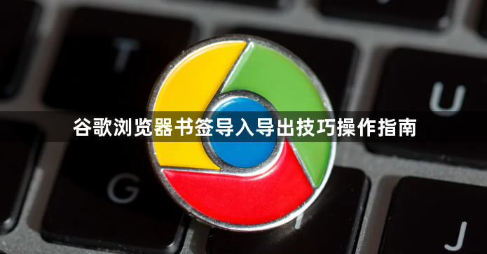 谷歌浏览器书签导入导出技巧操作指南1