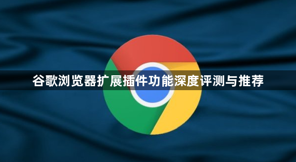 谷歌浏览器扩展插件功能深度评测与推荐1