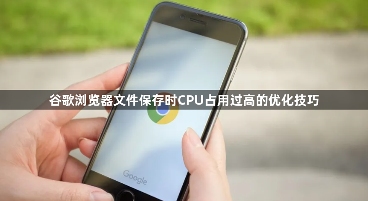 谷歌浏览器文件保存时CPU占用过高的优化技巧1
