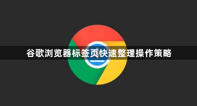 谷歌浏览器标签页快速整理操作策略1