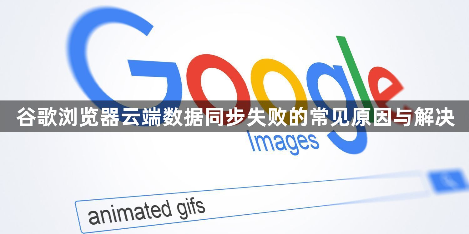谷歌浏览器云端数据同步失败的常见原因与解决1