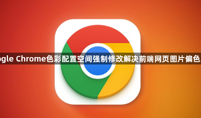 google Chrome色彩配置空间强制修改解决前端网页图片偏色发暗1