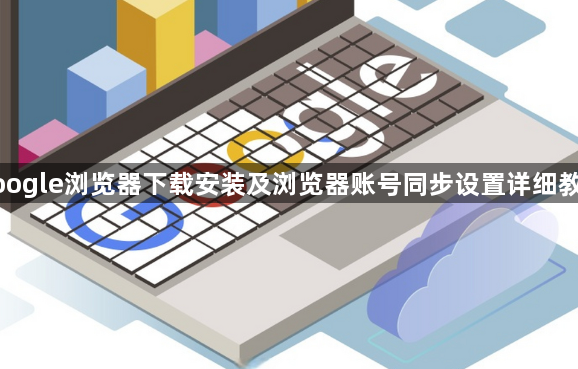 google浏览器下载安装及浏览器账号同步设置详细教程1