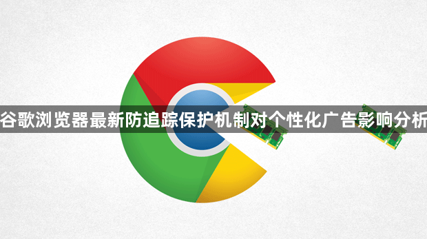 谷歌浏览器最新防追踪保护机制对个性化广告影响分析1