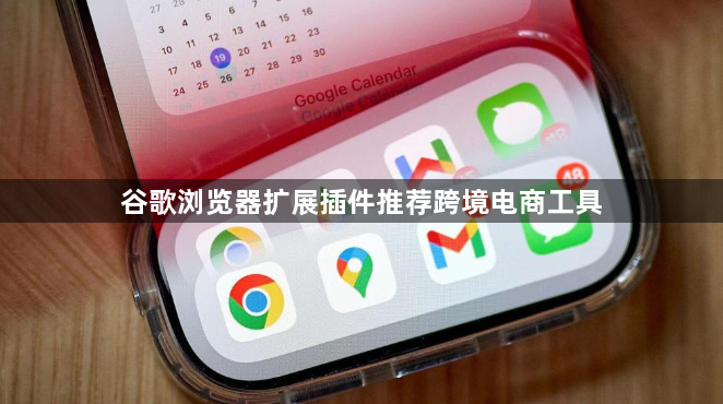 谷歌浏览器扩展插件推荐跨境电商工具1