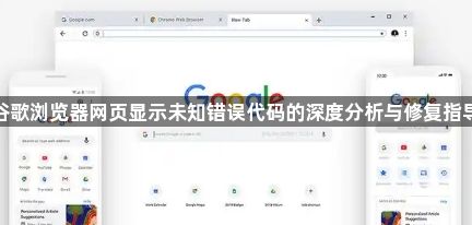 谷歌浏览器网页显示未知错误代码的深度分析与修复指导1