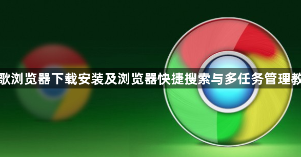谷歌浏览器下载安装及浏览器快捷搜索与多任务管理教程1