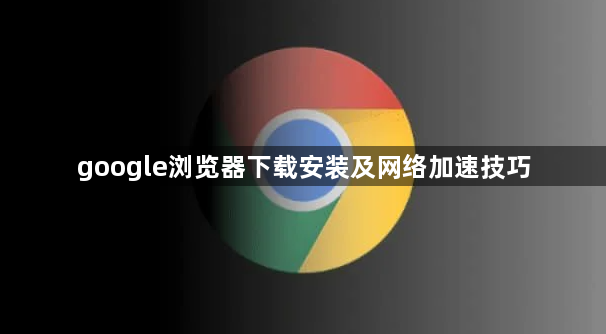 google浏览器下载安装及网络加速技巧1