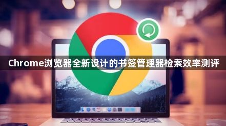 Chrome浏览器全新设计的书签管理器检索效率测评1