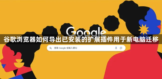 谷歌浏览器如何导出已安装的扩展插件用于新电脑迁移1