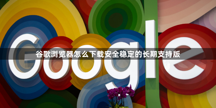 谷歌浏览器怎么下载安全稳定的长期支持版1