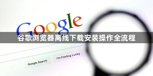 谷歌浏览器离线下载安装操作全流程1