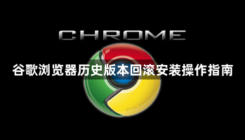谷歌浏览器历史版本回滚安装操作指南1