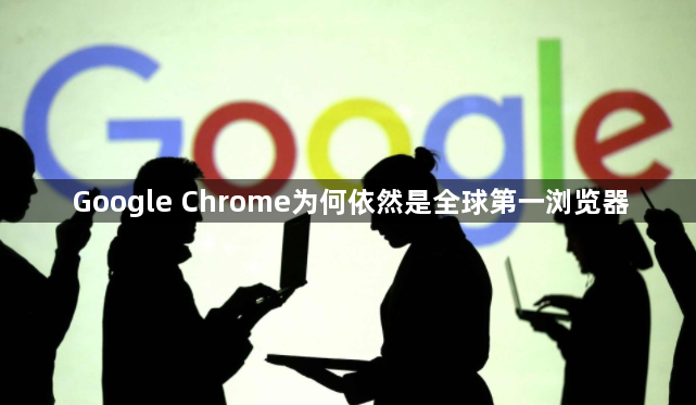 Google Chrome为何依然是全球第一浏览器1