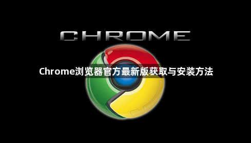 Chrome浏览器官方最新版获取与安装方法1