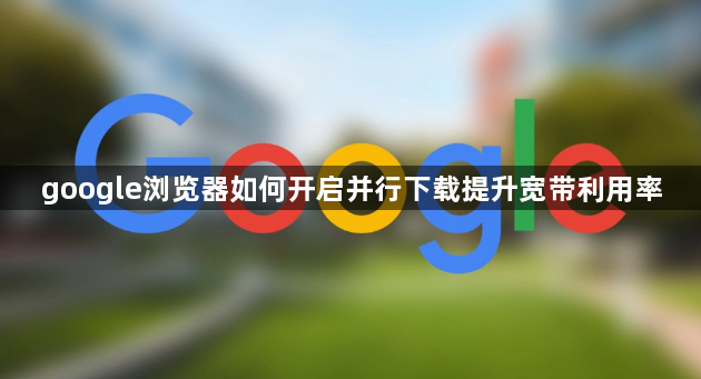 google浏览器如何开启并行下载提升宽带利用率1