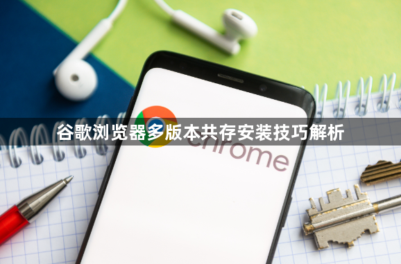 谷歌浏览器多版本共存安装技巧解析1