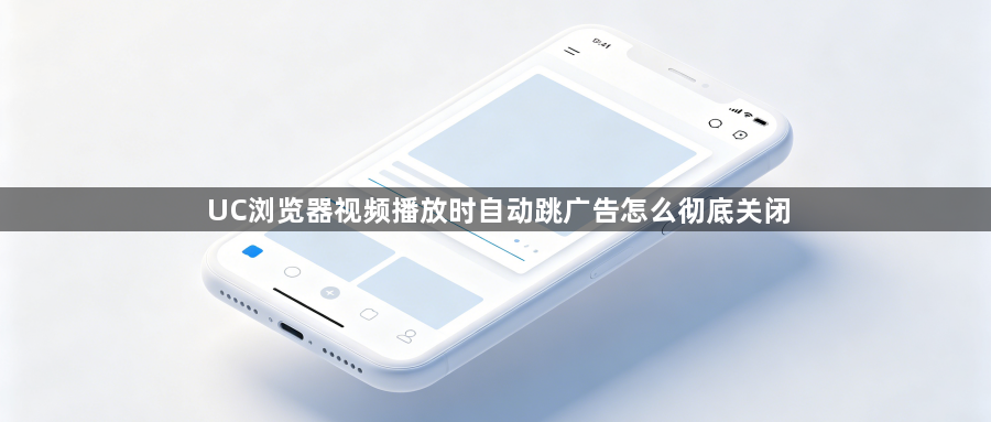 UC浏览器视频播放时自动跳广告怎么彻底关闭1