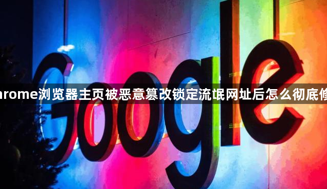 Chrome浏览器主页被恶意篡改锁定流氓网址后怎么彻底修复1