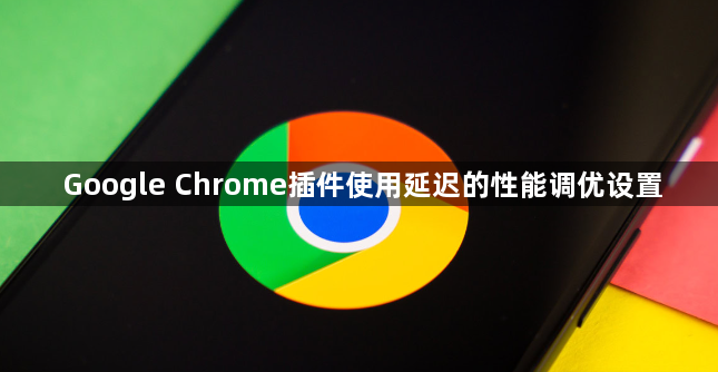 Google Chrome插件使用延迟的性能调优设置1