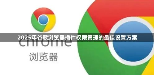 2025年谷歌浏览器插件权限管理的最佳设置方案1