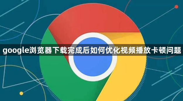 google浏览器下载完成后如何优化视频播放卡顿问题1