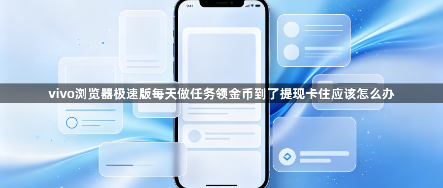 vivo浏览器极速版每天做任务领金币到了提现卡住应该怎么办1