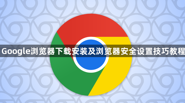 Google浏览器下载安装及浏览器安全设置技巧教程1