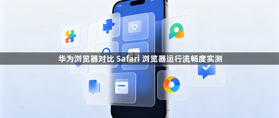 华为浏览器对比 Safari 浏览器运行流畅度实测1