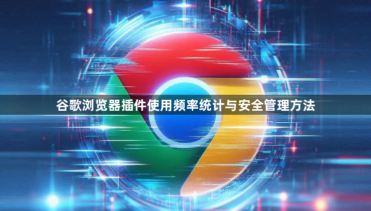 谷歌浏览器插件使用频率统计与安全管理方法1