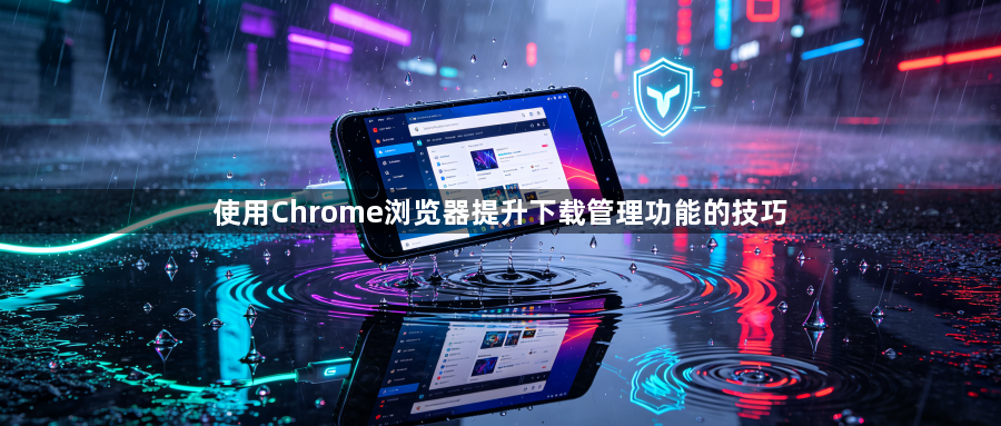 使用Chrome浏览器提升下载管理功能的技巧1