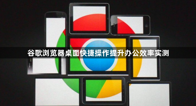 谷歌浏览器桌面快捷操作提升办公效率实测1
