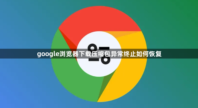 google浏览器下载压缩包异常终止如何恢复1