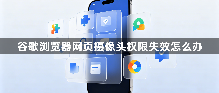 谷歌浏览器网页摄像头权限失效怎么办1