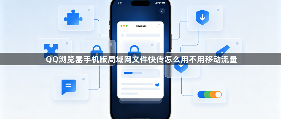 QQ浏览器手机版局域网文件快传怎么用不用移动流量1