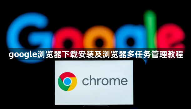 google浏览器下载安装及浏览器多任务管理教程1