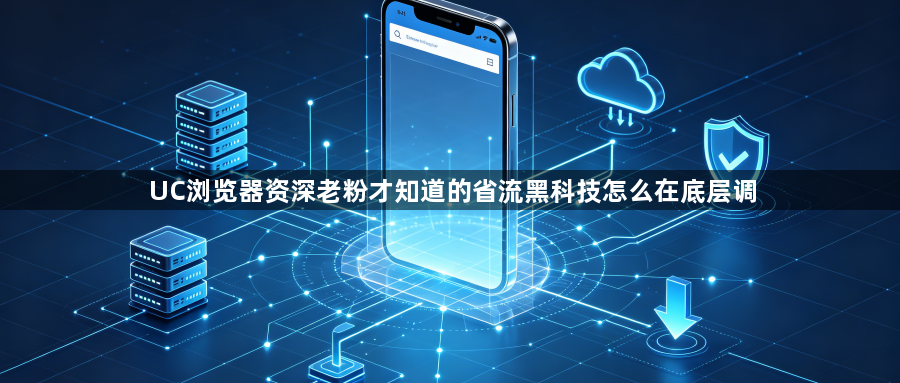 UC浏览器资深老粉才知道的省流黑科技怎么在底层调1