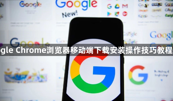 google Chrome浏览器移动端下载安装操作技巧教程实操1