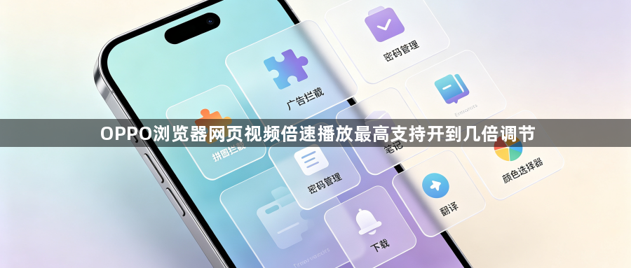 OPPO浏览器网页视频倍速播放最高支持开到几倍调节1
