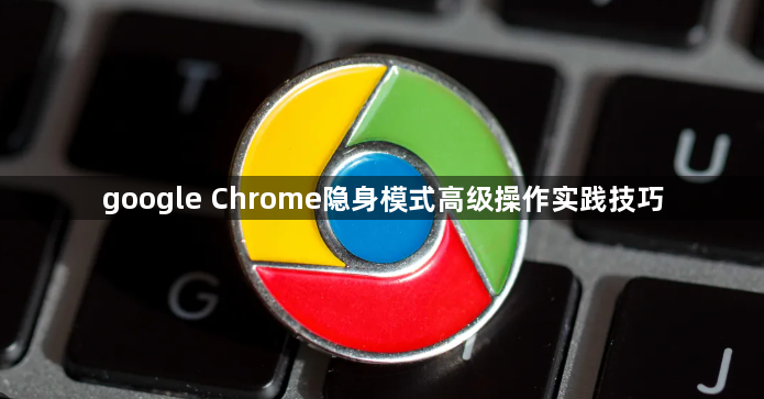 google Chrome隐身模式高级操作实践技巧1