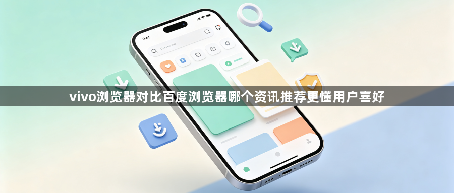 vivo浏览器对比百度浏览器哪个资讯推荐更懂用户喜好1