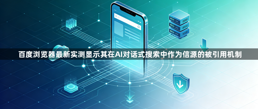 百度浏览器最新实测显示其在AI对话式搜索中作为信源的被引用机制1