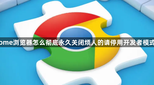 Chrome浏览器怎么彻底永久关闭烦人的请停用开发者模式警告1