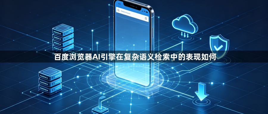 百度浏览器AI引擎在复杂语义检索中的表现如何1