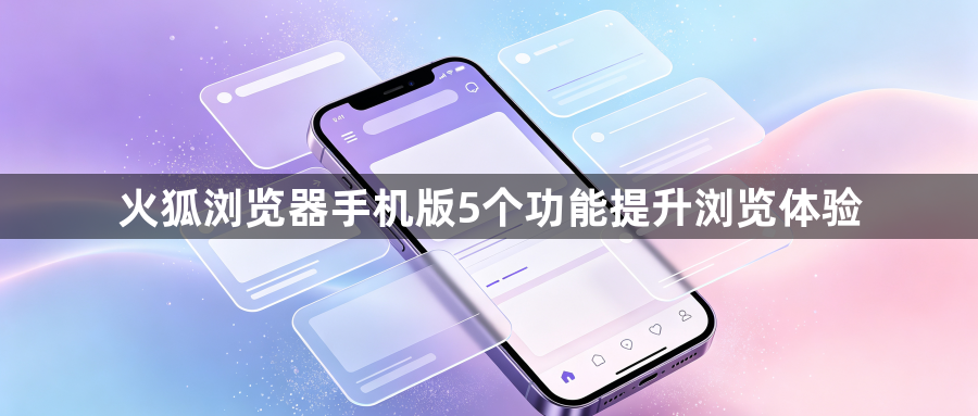 火狐浏览器手机版5个功能提升浏览体验1