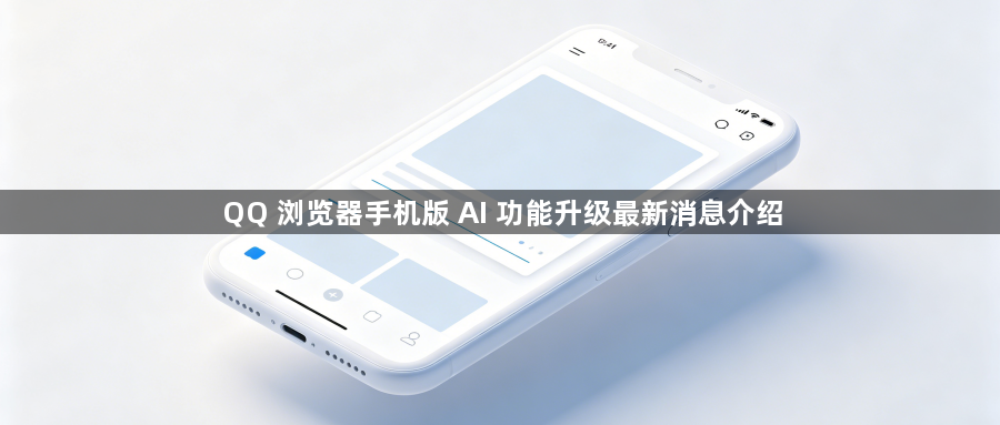 QQ 浏览器手机版 AI 功能升级最新消息介绍1