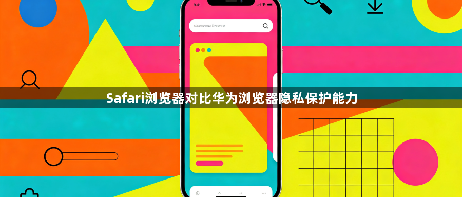 Safari浏览器对比华为浏览器隐私保护能力1