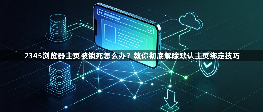 2345浏览器主页被锁死怎么办？教你彻底解除默认主页绑定技巧1
