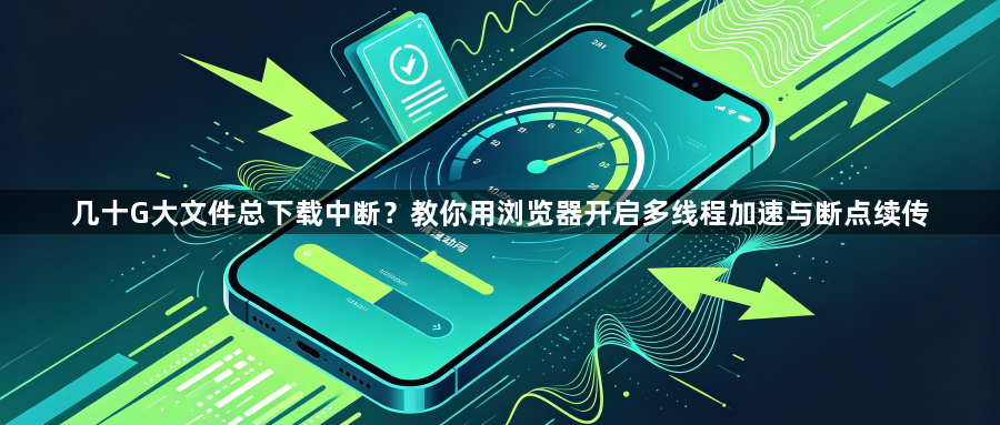 几十G大文件总下载中断?教你用浏览器开启多线程加速与断点续传1