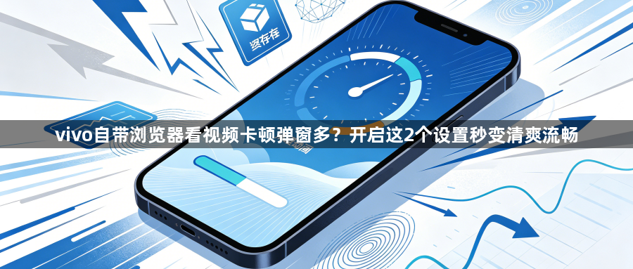 vivo自带浏览器看视频卡顿弹窗多？开启这2个设置秒变清爽流畅1